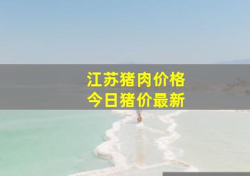 江苏猪肉价格今日猪价最新