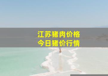 江苏猪肉价格今日猪价行情