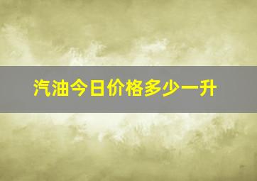 汽油今日价格多少一升