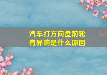 汽车打方向盘前轮有异响是什么原因