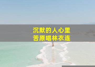 沉默的人心里苦原唱林衣连