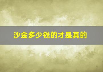 沙金多少钱的才是真的