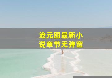 沧元图最新小说章节无弹窗