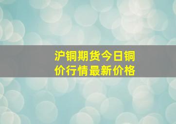 沪铜期货今日铜价行情最新价格