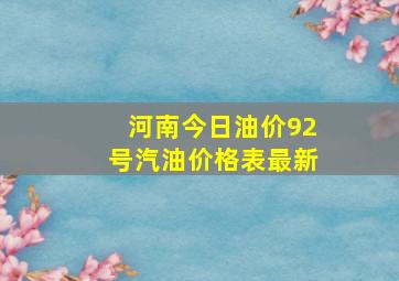 河南今日油价92号汽油价格表最新