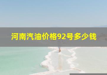 河南汽油价格92号多少钱