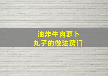 油炸牛肉萝卜丸子的做法窍门