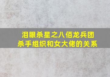 泪眼杀星之八佰龙兵团杀手组织和女大佬的关系