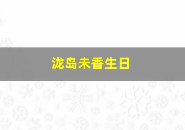 泷岛未香生日