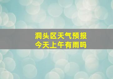 洞头区天气预报今天上午有雨吗