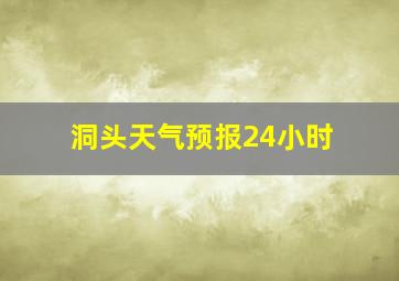 洞头天气预报24小时