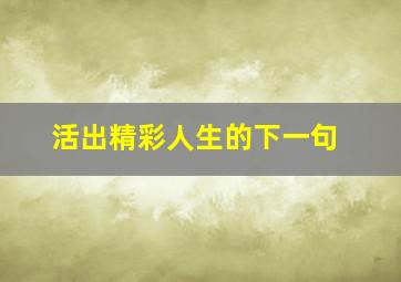 活出精彩人生的下一句