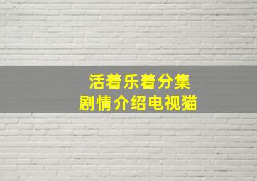 活着乐着分集剧情介绍电视猫