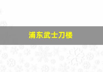 浦东武士刀楼