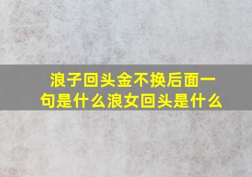 浪子回头金不换后面一句是什么浪女回头是什么