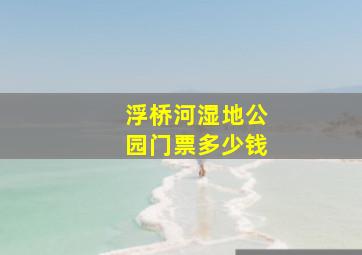 浮桥河湿地公园门票多少钱