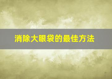 消除大眼袋的最佳方法