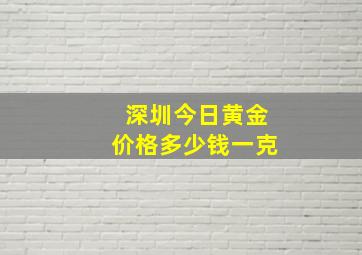 深圳今日黄金价格多少钱一克