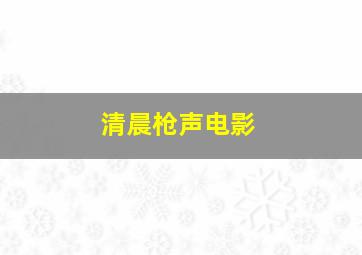 清晨枪声电影