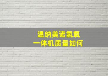 温纳美诺氢氧一体机质量如何