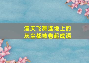 漫天飞舞连地上的灰尘都被卷起成语