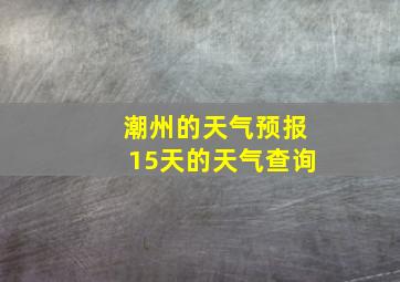 潮州的天气预报15天的天气查询