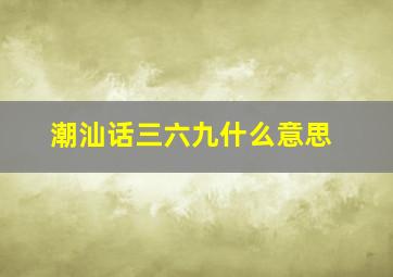 潮汕话三六九什么意思