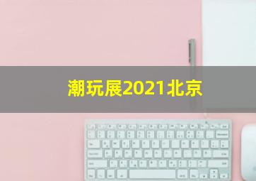 潮玩展2021北京