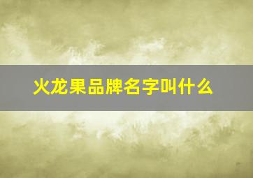 火龙果品牌名字叫什么