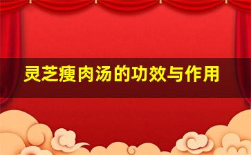 灵芝瘦肉汤的功效与作用