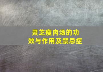 灵芝瘦肉汤的功效与作用及禁忌症