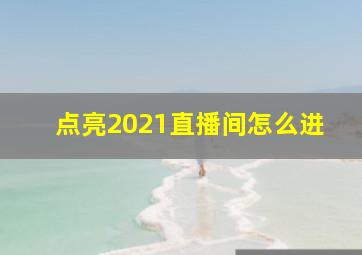 点亮2021直播间怎么进