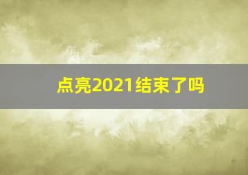 点亮2021结束了吗