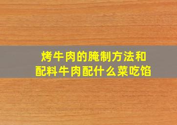 烤牛肉的腌制方法和配料牛肉配什么菜吃馅