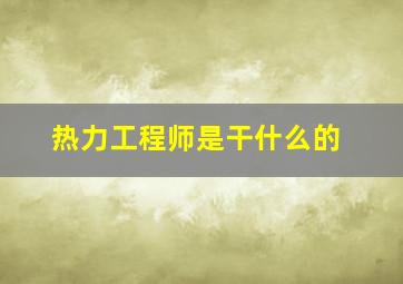 热力工程师是干什么的