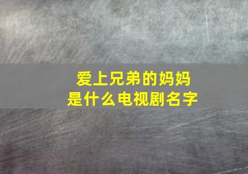 爱上兄弟的妈妈是什么电视剧名字