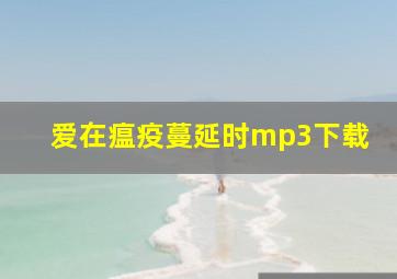 爱在瘟疫蔓延时mp3下载