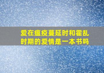 爱在瘟疫蔓延时和霍乱时期的爱情是一本书吗