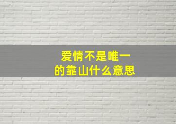 爱情不是唯一的靠山什么意思