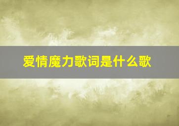 爱情魔力歌词是什么歌