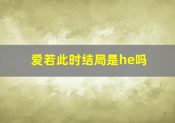 爱若此时结局是he吗