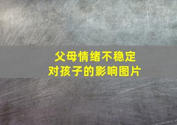 父母情绪不稳定对孩子的影响图片