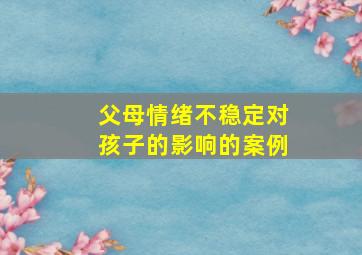 父母情绪不稳定对孩子的影响的案例