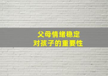 父母情绪稳定对孩子的重要性