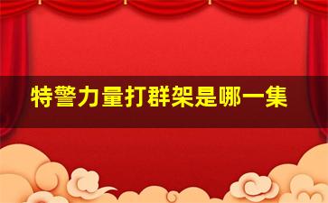 特警力量打群架是哪一集