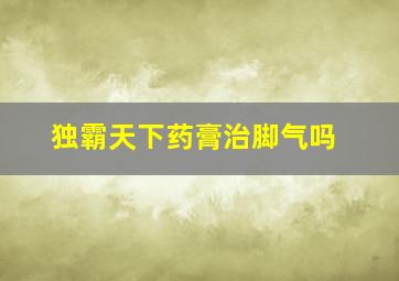 独霸天下药膏治脚气吗