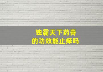 独霸天下药膏的功效能止痒吗