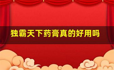 独霸天下药膏真的好用吗