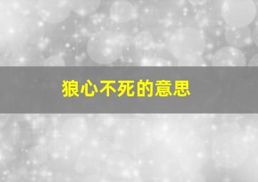 狼心不死的意思