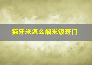 猫牙米怎么焖米饭窍门